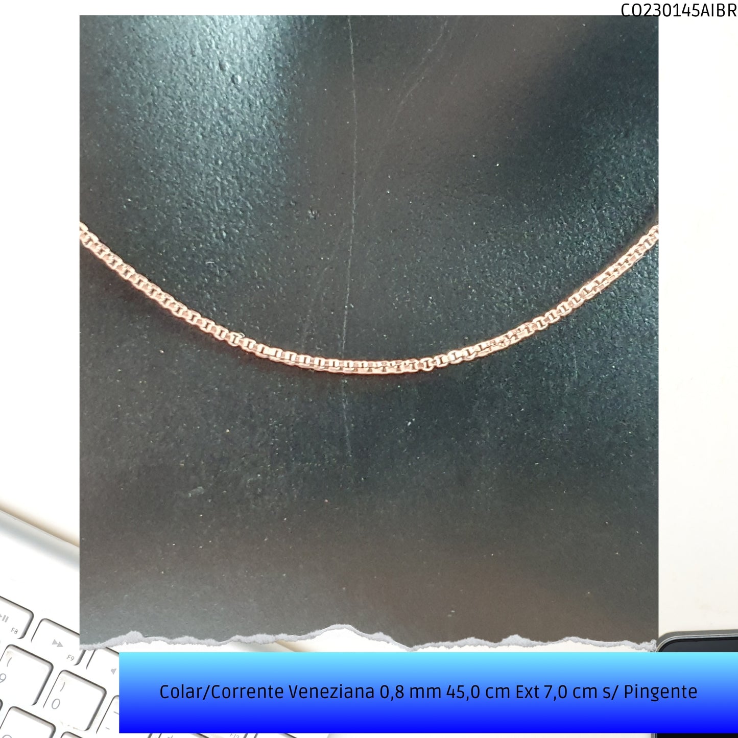 Colar/Corrente Veneziana 0.8 mm 45.0 cm Ext 6.0 cm s/ Pingente   - Código.: CO230145AIBR  - Peso.: 2.8 gr