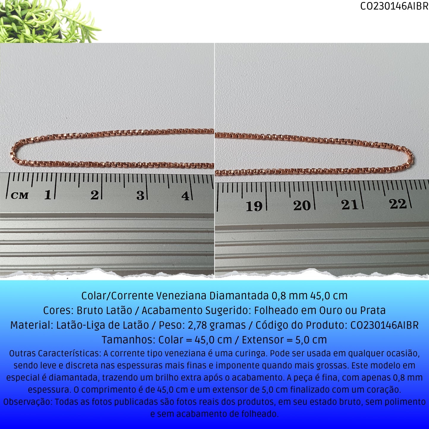 Colar/Corrente Veneziana Diamantada 0.8 mm 45.0 cm   - Código.: CO230146AIBR  - Peso.: 2.8 gr