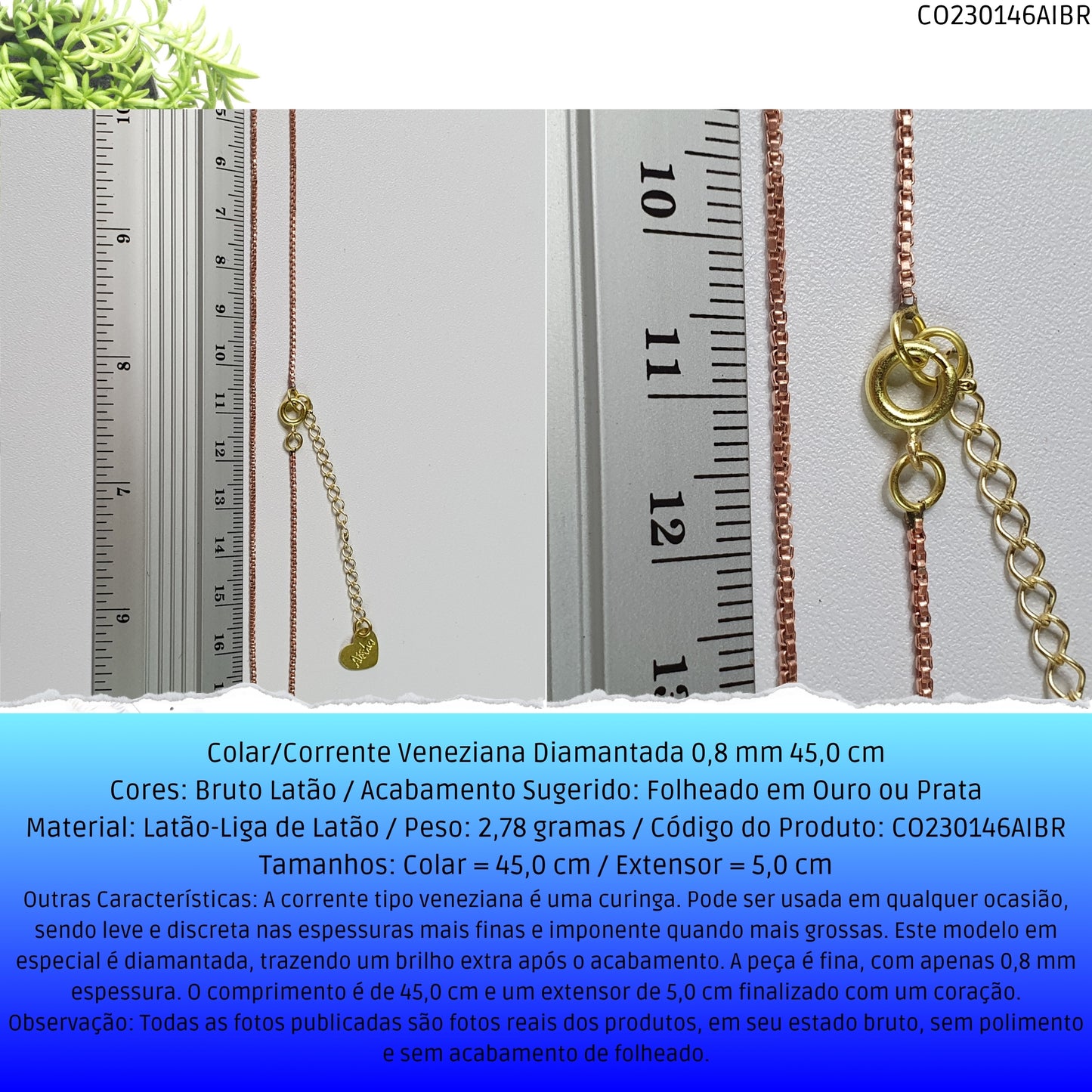 Colar/Corrente Veneziana Diamantada 0.8 mm 45.0 cm   - Código.: CO230146AIBR  - Peso.: 2.8 gr