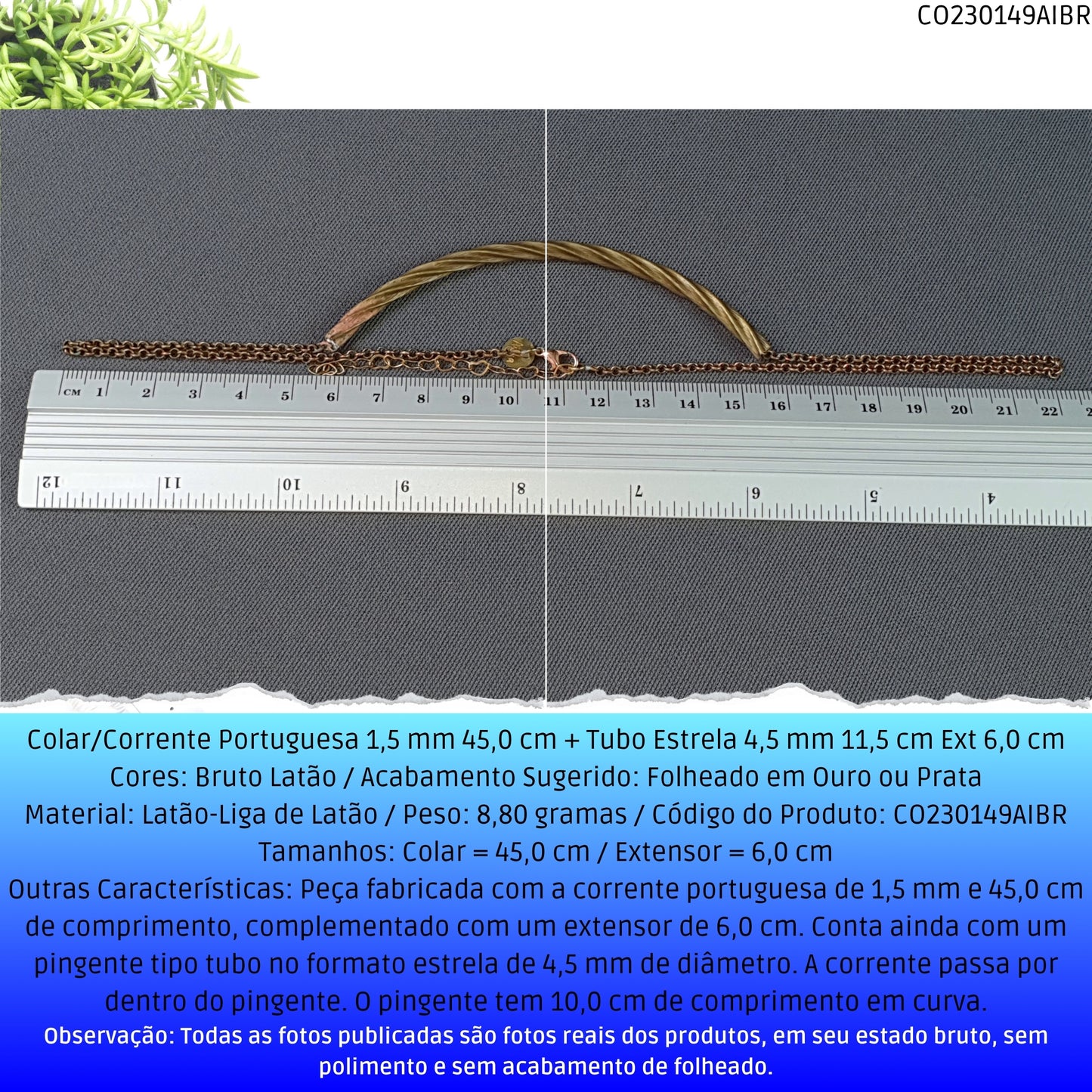 Colar/Corrente Portuguesa 1.5 mm 45.0 cm + Tubo Estrela 4.5 mm 11.5 cm Ext 6.0 cm   - Código.: CO230149AIBR  - Peso.: 8.8 gr