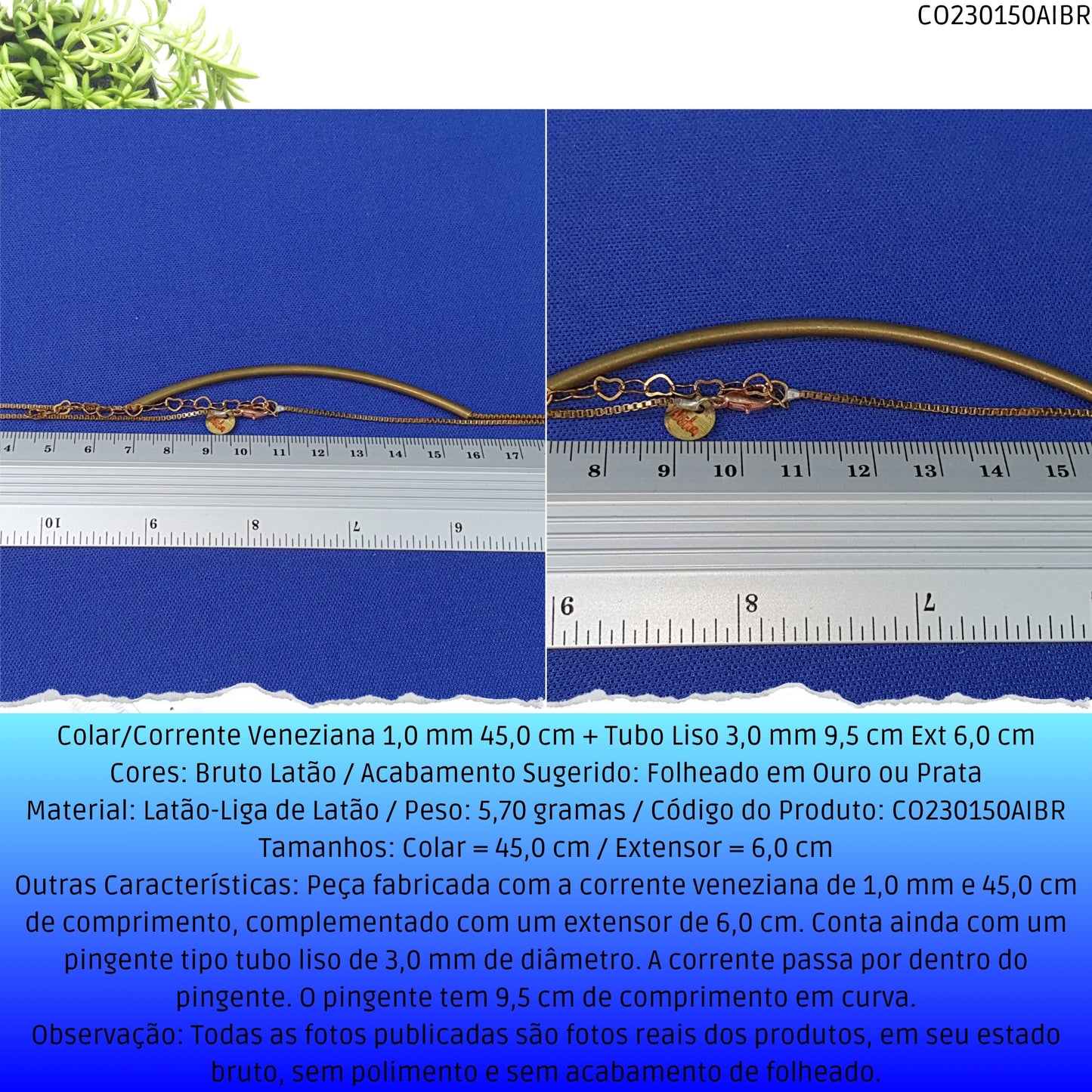 Colar/Corrente Veneziana 1.0 mm 45.0 cm + Tubo Liso 3.0 mm 9.5 cm Ext 6.0 cm   - Código.: CO230150AIBR  - Peso.: 5.7 gr
