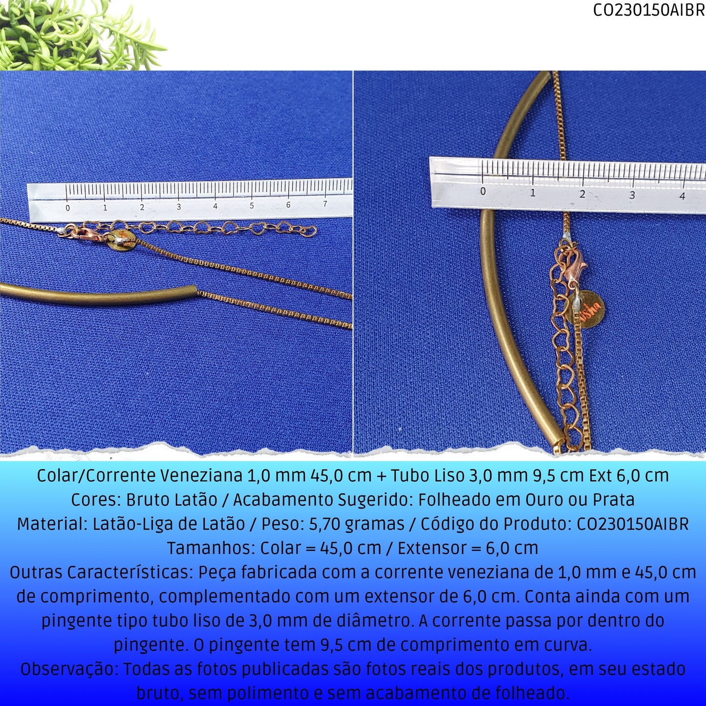 Colar/Corrente Veneziana 1.0 mm 45.0 cm + Tubo Liso 3.0 mm 9.5 cm Ext 6.0 cm   - Código.: CO230150AIBR  - Peso.: 5.7 gr