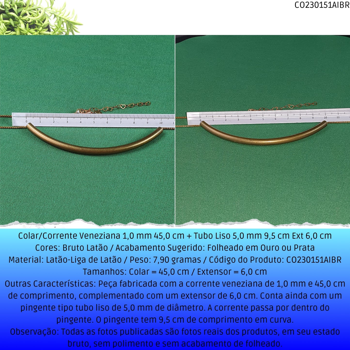 Colar/Corrente Veneziana 1.0 mm 45.0 cm + Tubo Liso 5.0 mm 9.5 cm Ext 6.0 cm   - Código.: CO230151AIBR  - Peso.: 7.9 gr