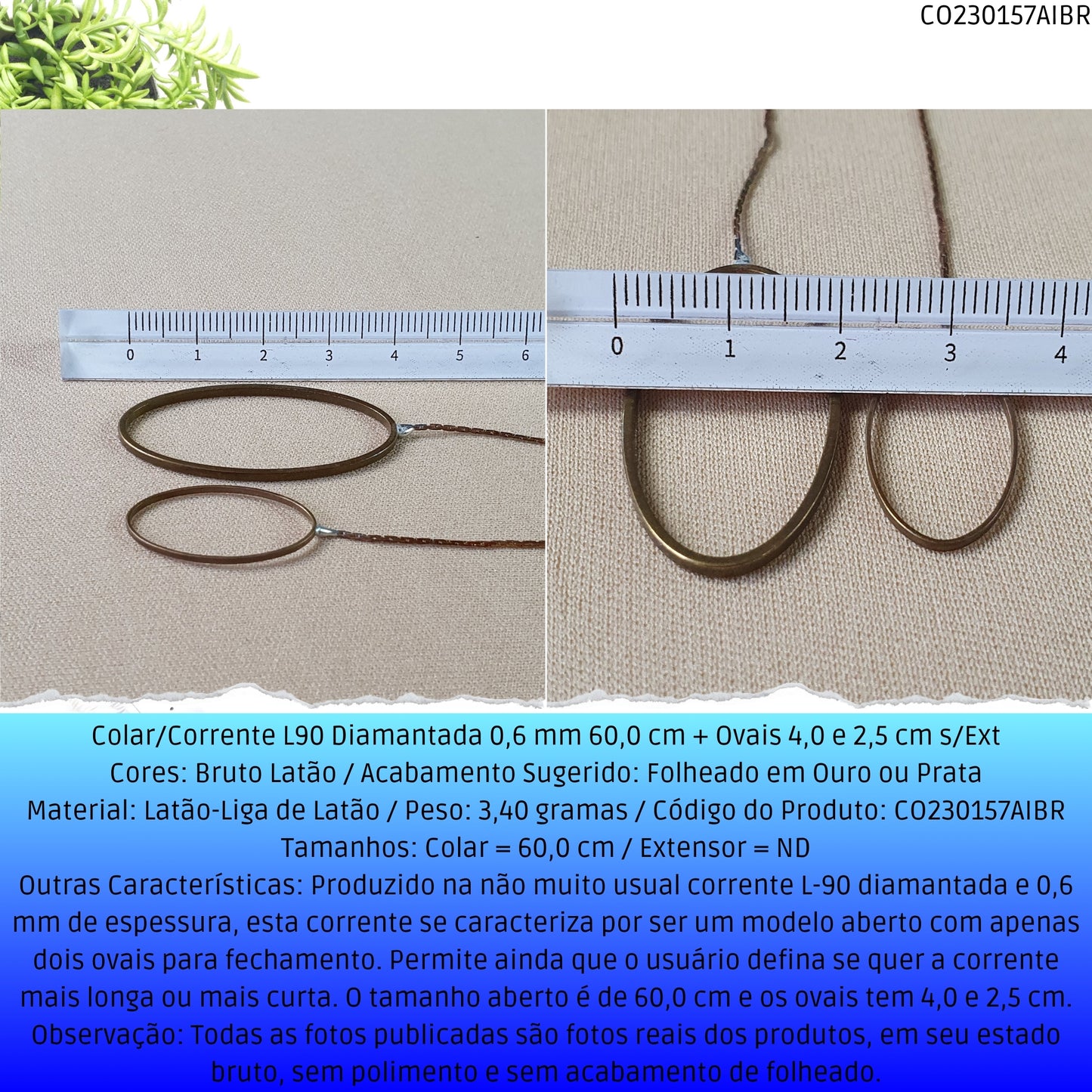Colar/Corrente L90 Diamantada 0.6 mm 60.0 cm + Ovais 4.0 2.5 cm s/Ext  - Código.: CO230157AIBR  - Peso.: 3.4 gr