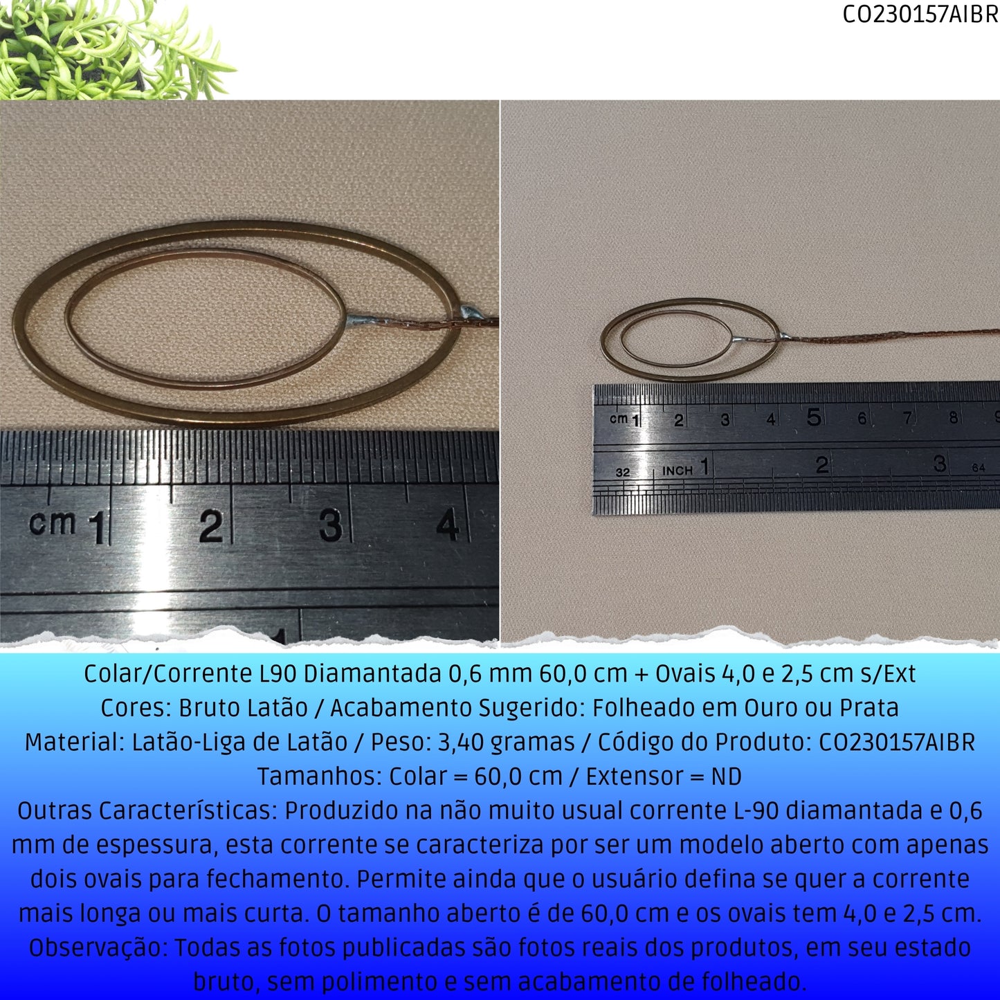 Colar/Corrente L90 Diamantada 0.6 mm 60.0 cm + Ovais 4.0 2.5 cm s/Ext  - Código.: CO230157AIBR  - Peso.: 3.4 gr