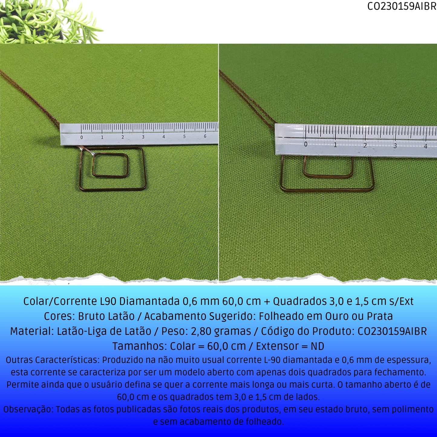 Colar/Corrente L90 Diamantada 0.6 mm 60.0 cm + Quadrados 3.0 x 1.5 cm s/Ext  - Código.: CO230159AIBR  - Peso.: 2.8 gr