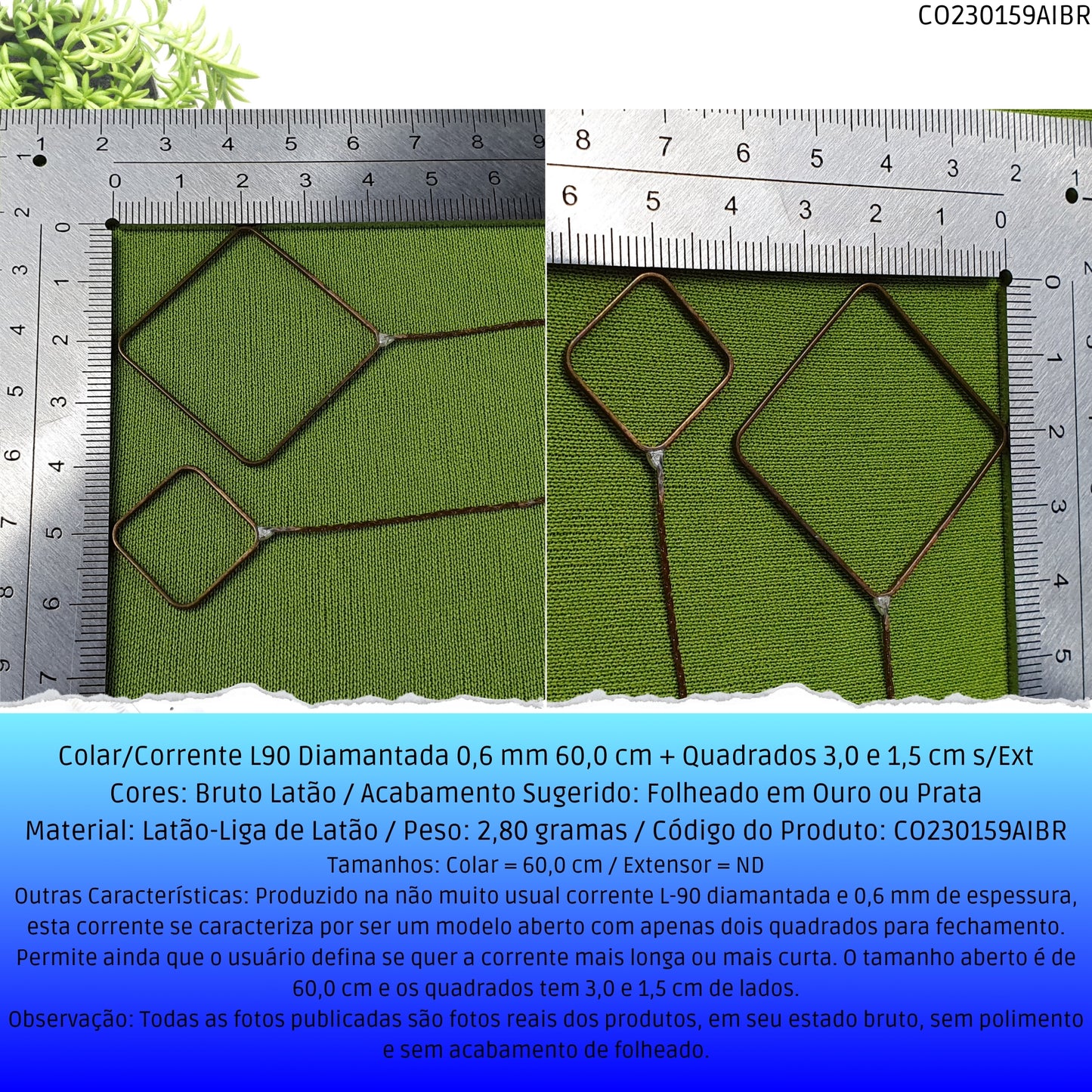 Colar/Corrente L90 Diamantada 0.6 mm 60.0 cm + Quadrados 3.0 x 1.5 cm s/Ext  - Código.: CO230159AIBR  - Peso.: 2.8 gr