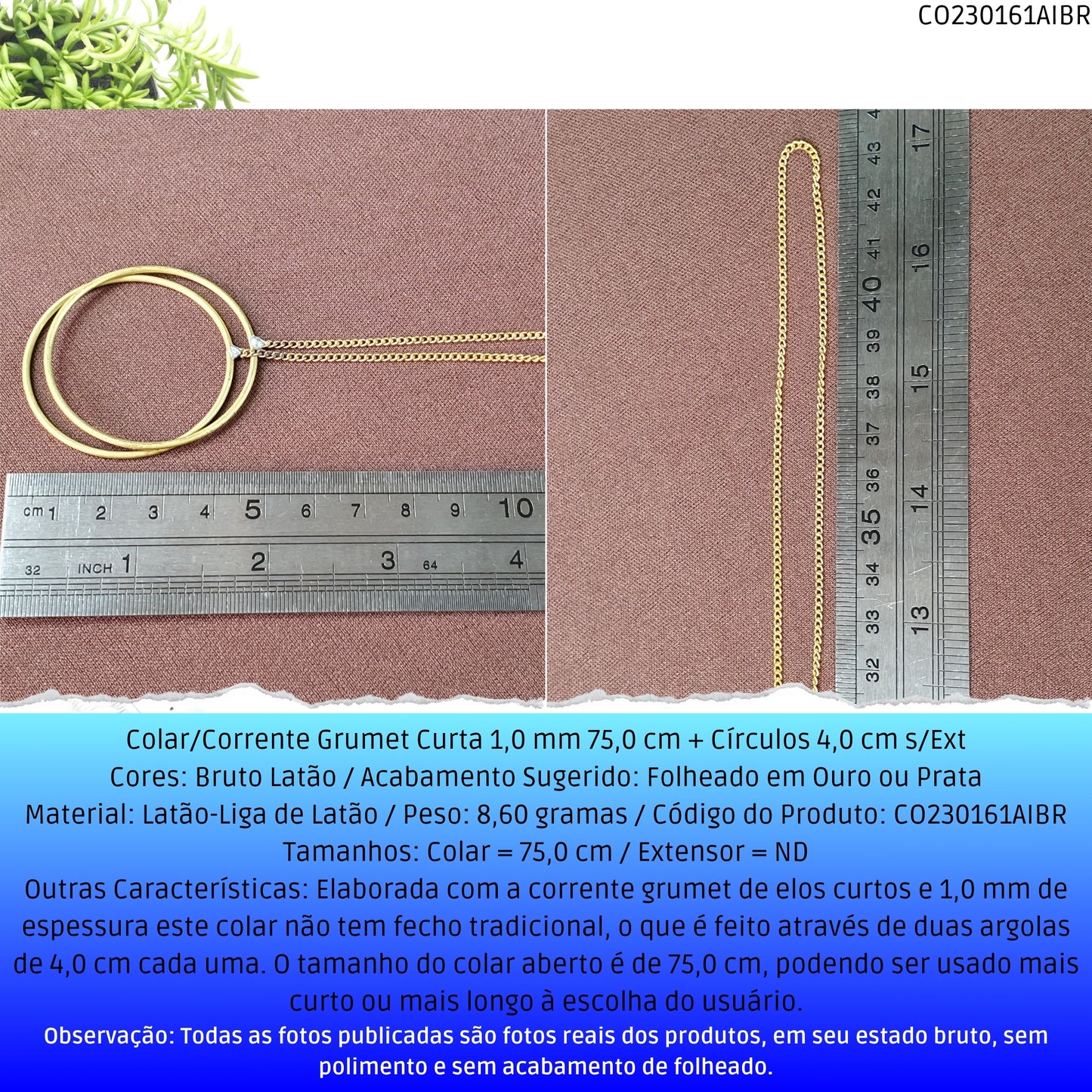 Colar/Corrente Grumet Curta 1.0 mm 75.0 cm + Círculos 4.0 cm s/Ext  - Código.: CO230161AIBR  - Peso.: 8.6 gr