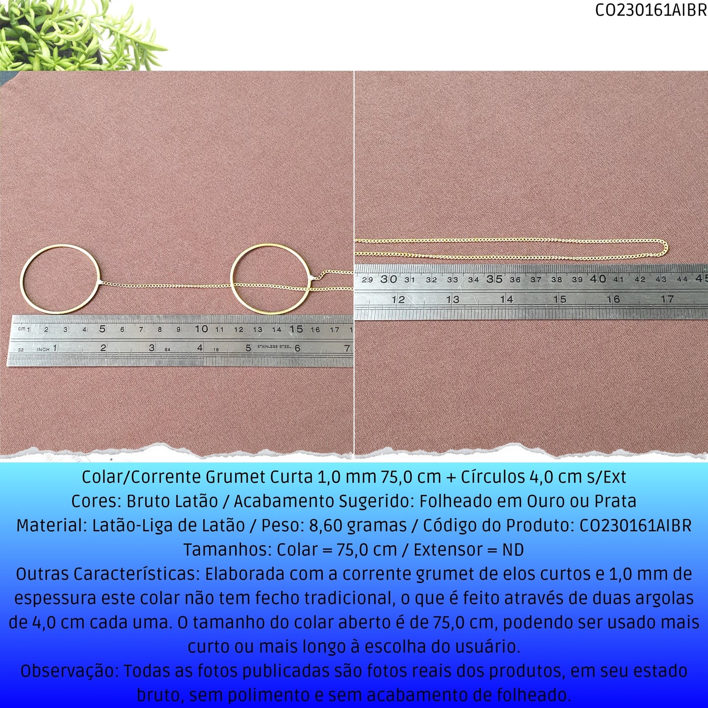 Colar/Corrente Grumet Curta 1.0 mm 75.0 cm + Círculos 4.0 cm s/Ext  - Código.: CO230161AIBR  - Peso.: 8.6 gr