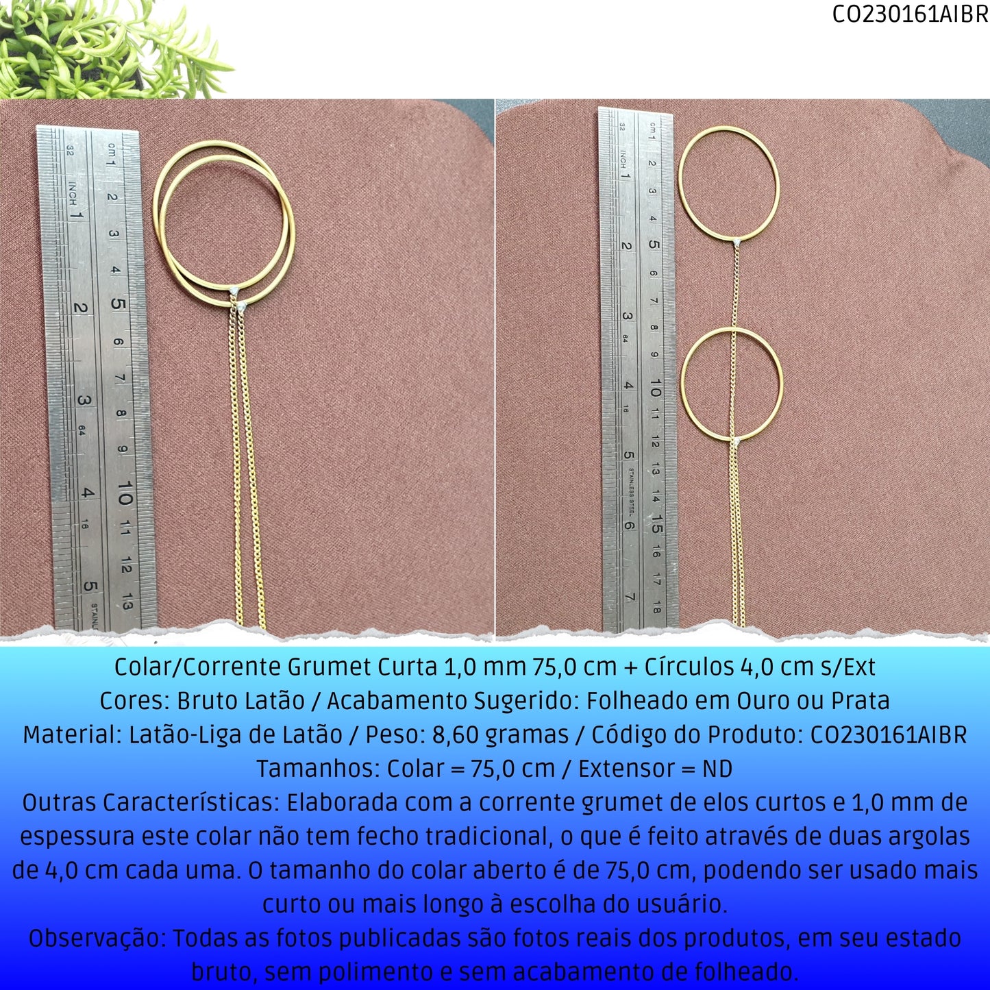 Colar/Corrente Grumet Curta 1.0 mm 75.0 cm + Círculos 4.0 cm s/Ext  - Código.: CO230161AIBR  - Peso.: 8.6 gr