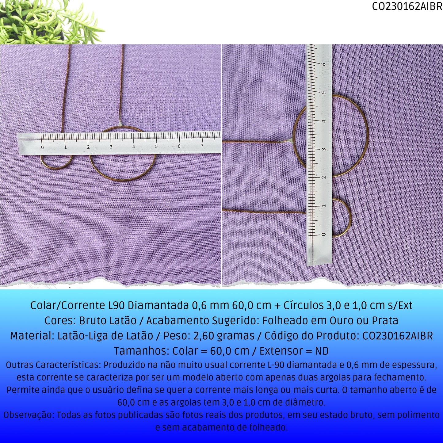 Colar/Corrente L90 Diamantada 0.6 mm 60.0 cm + Círculos 3.0 e 1.0 cm s/Ext  - Código.: CO230162AIBR  - Peso.: 2.6 gr
