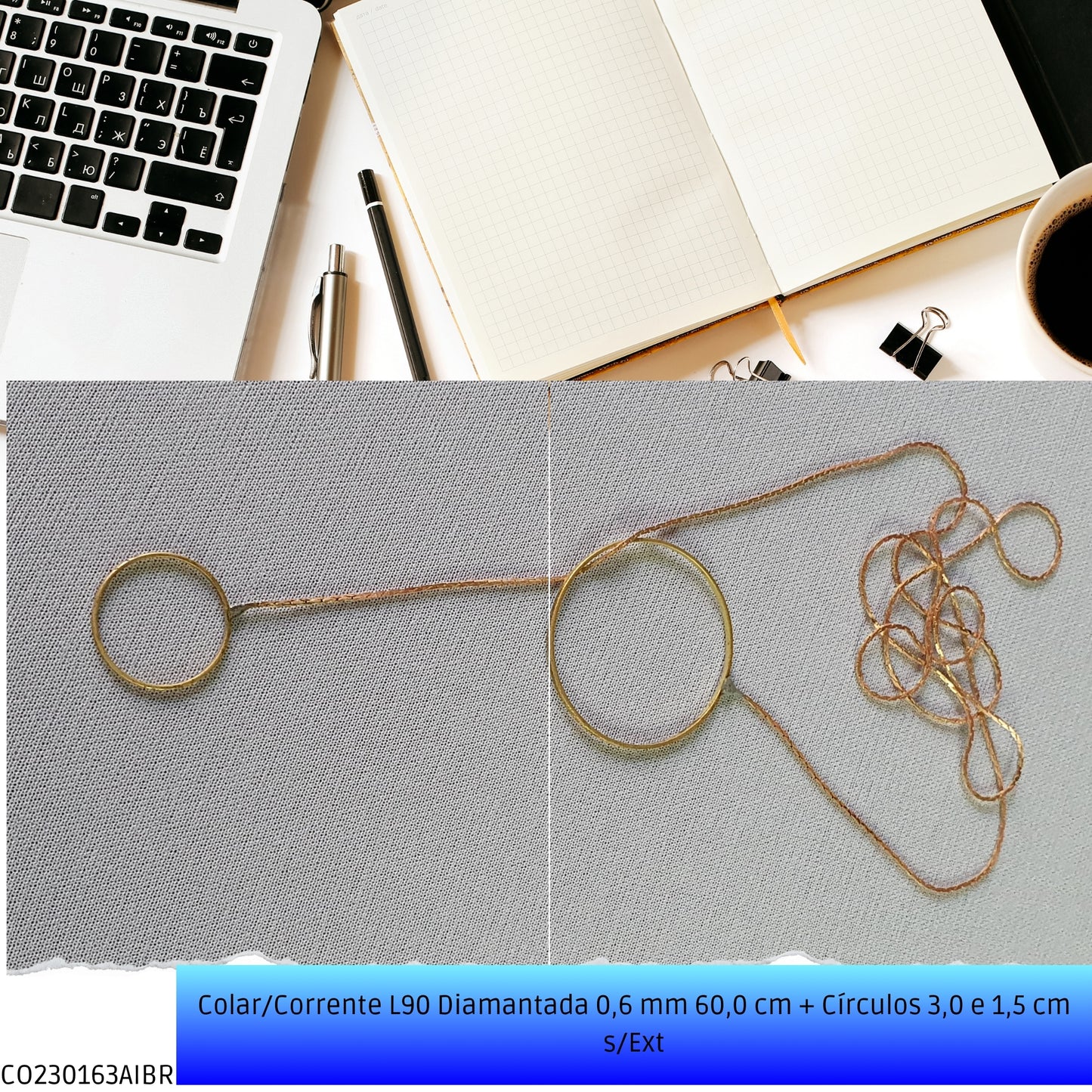 Colar/Corrente L90 Diamantada 0.6 mm 60.0 cm + Círculos 3.0 e 1.5 cm s/Ext  - Código.: CO230163AIBR  - Peso.: 2.5 gr