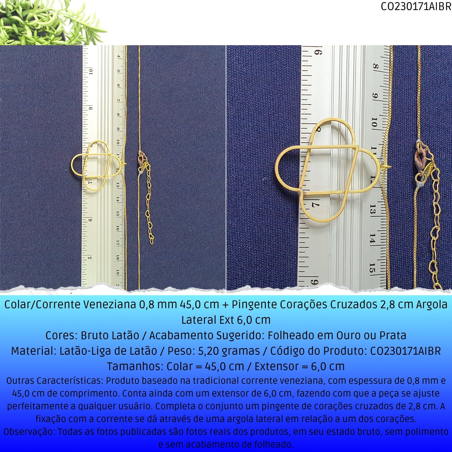 Colar/Corrente Veneziana 0.8 mm 45.0 cm + Pingente Corações Cruzados 2.8 cm Argola Lateral Ext 6.0 cm   - Código.: CO230171AIBR  - Peso.: 5.2 gr