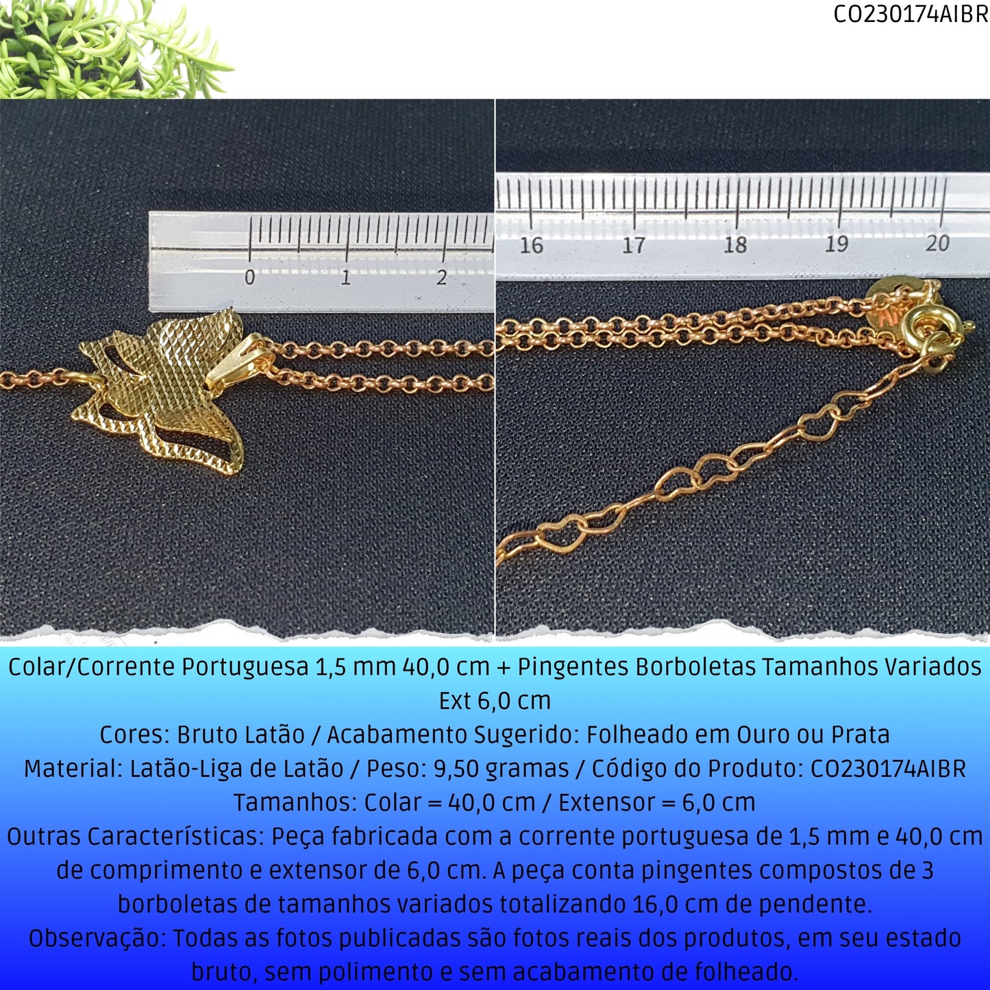 Colar/Corrente Portuguesa 1.5 mm 40.0 cm + Pingentes Borboletas Tamanhos Variados Ext 6.0 cm   - Código.: CO230174AIBR  - Peso.: 9.5 gr