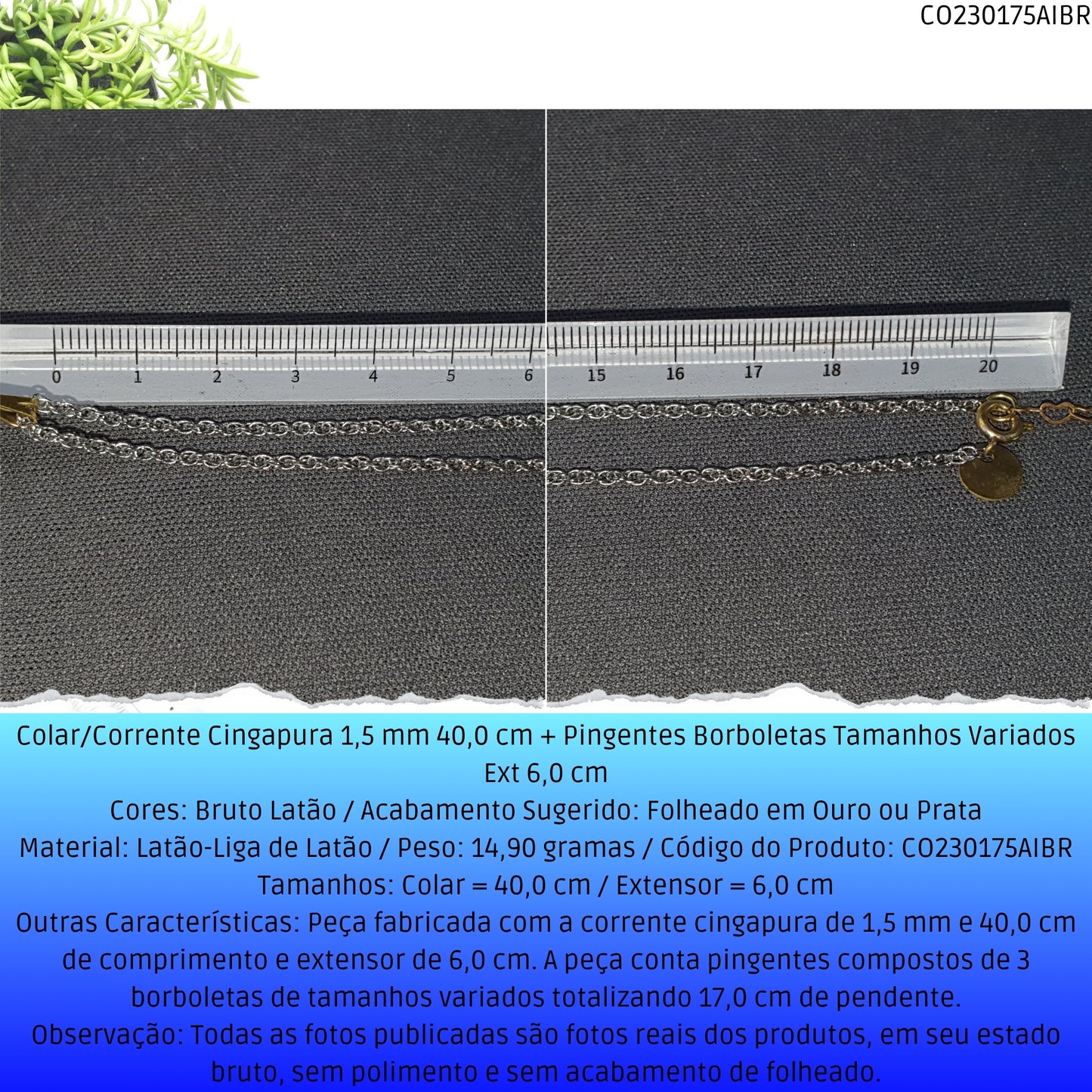 Colar/Corrente Singapura 1.5 mm 40.0 cm + Pingentes Borboletas Tamanhos Variados Ext 6.0 cm   - Código.: CO230175AIBR  - Peso.: 14.9 gr