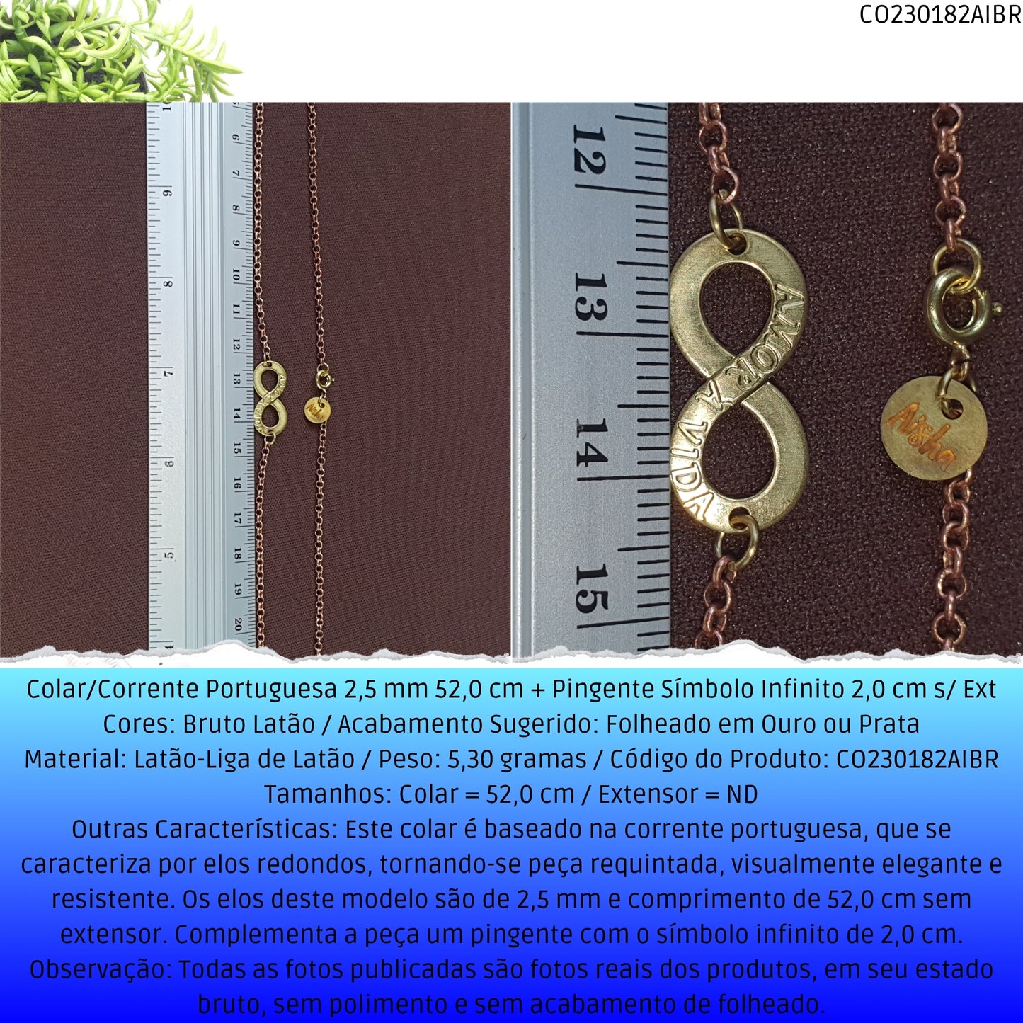 Colar/Corrente Portuguesa 2.5 mm 52.0 cm + Pingente Símbolo Infinito 2.0 cm s/ Ext   - Código.: CO230182AIBR  - Peso.: 5.3 gr