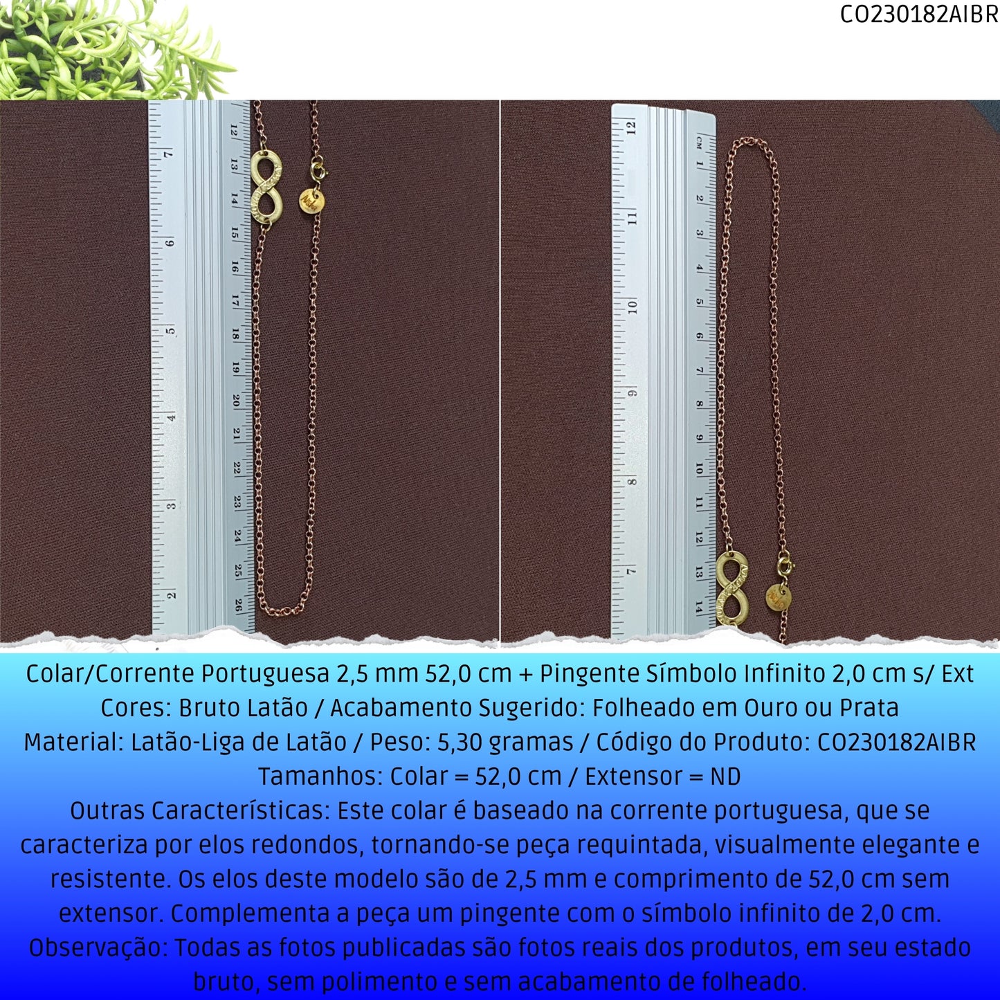 Colar/Corrente Portuguesa 2.5 mm 52.0 cm + Pingente Símbolo Infinito 2.0 cm s/ Ext   - Código.: CO230182AIBR  - Peso.: 5.3 gr