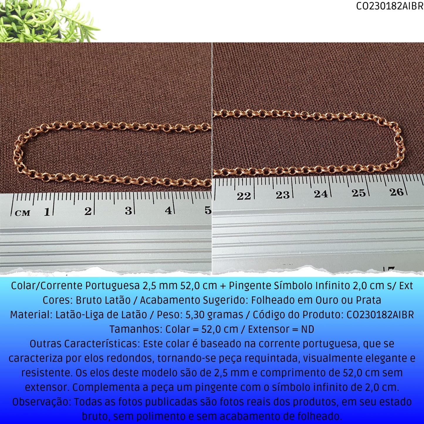 Colar/Corrente Portuguesa 2.5 mm 52.0 cm + Pingente Símbolo Infinito 2.0 cm s/ Ext   - Código.: CO230182AIBR  - Peso.: 5.3 gr
