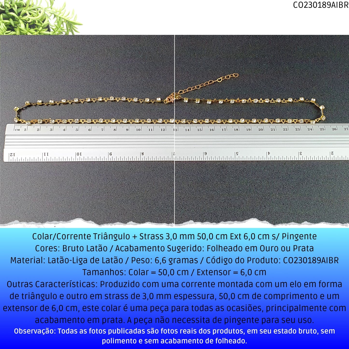 Colar/Corrente Triângulo + Strass 3.0 mm 50.0 cm Ext 6.0 cm s/ Pingente  - Código.: CO230189AIBR  - Peso.: 6.6 gr