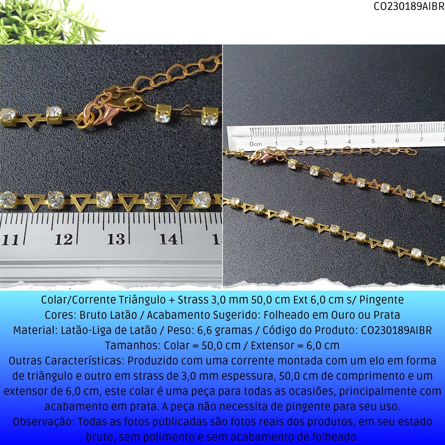 Colar/Corrente Triângulo + Strass 3.0 mm 50.0 cm Ext 6.0 cm s/ Pingente  - Código.: CO230189AIBR  - Peso.: 6.6 gr
