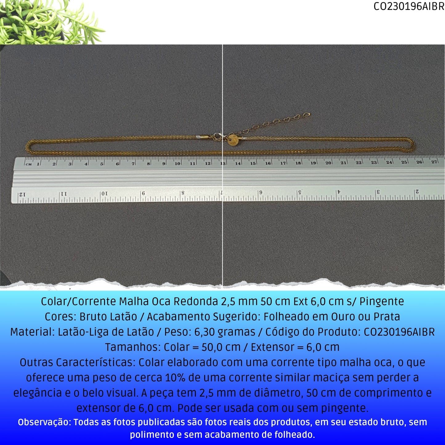 Colar/Corrente Malha Oca Redonda 2.5 mm 50 cm Ext 6.0 cm s/ Pingente  - Código.: CO230196AIBR  - Peso.: 6.3 gr