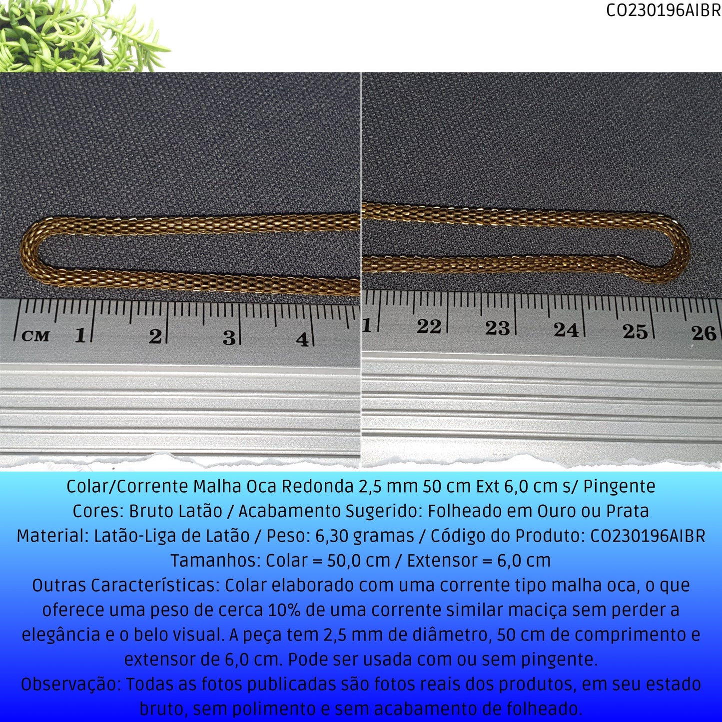 Colar/Corrente Malha Oca Redonda 2.5 mm 50 cm Ext 6.0 cm s/ Pingente  - Código.: CO230196AIBR  - Peso.: 6.3 gr