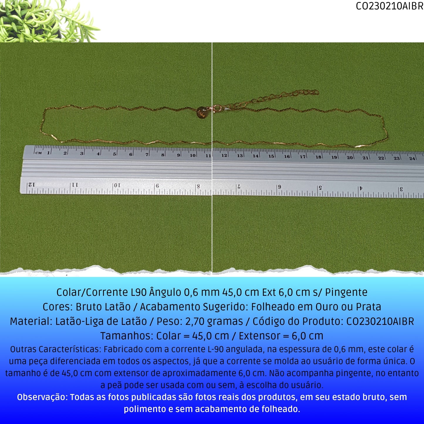 Colar/Corrente L90 Ângulo 0.6 mm 45.0 cm Ext 6.0 cm s/ Pingente  - Código.: CO230210AIBR  - Peso.: 2.7 gr