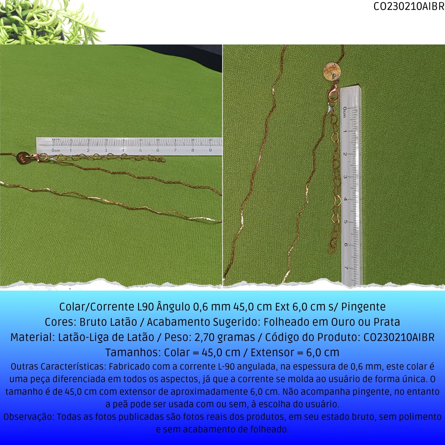 Colar/Corrente L90 Ângulo 0.6 mm 45.0 cm Ext 6.0 cm s/ Pingente  - Código.: CO230210AIBR  - Peso.: 2.7 gr