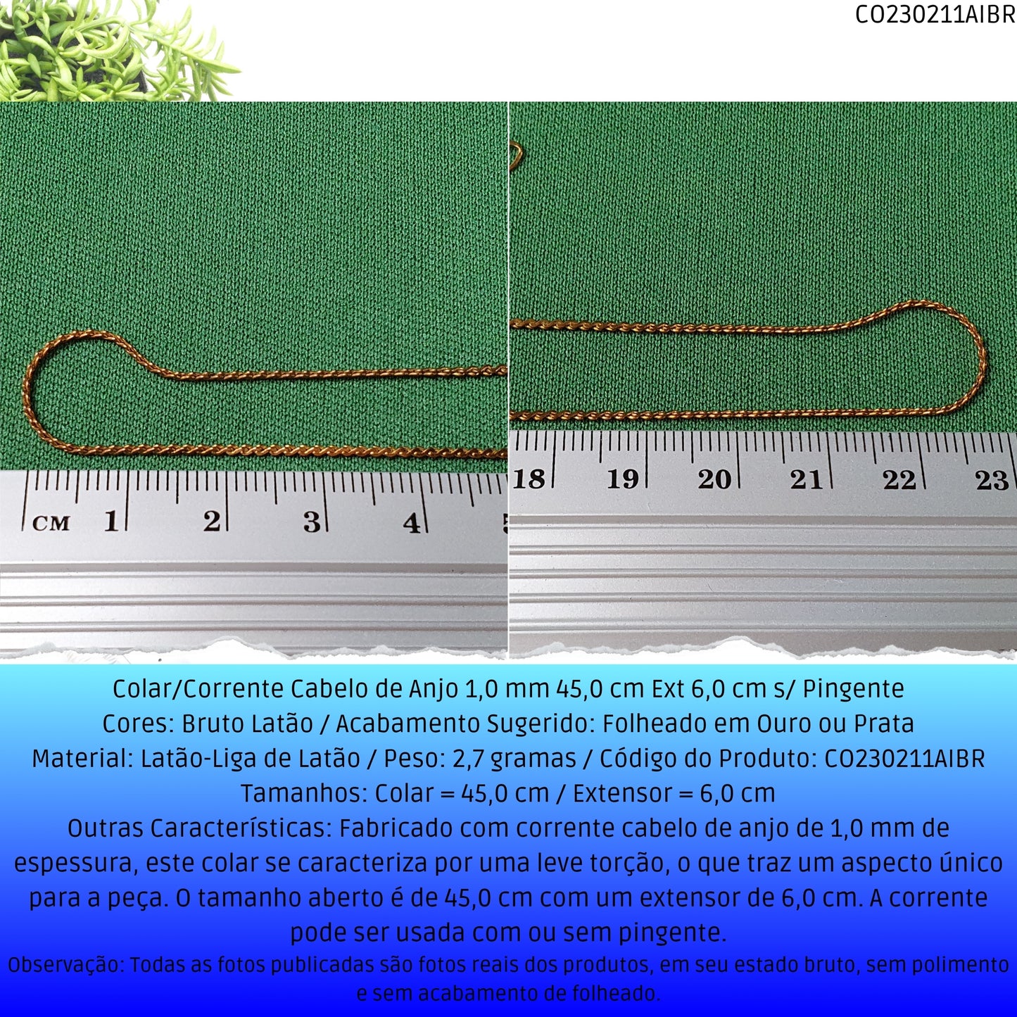 Colar/Corrente Cabelo de Anjo 1.0 mm 45.0 cm Ext 6.0 cm s/ Pingente  - Código.: CO230211AIBR  - Peso.: 2.7 gr