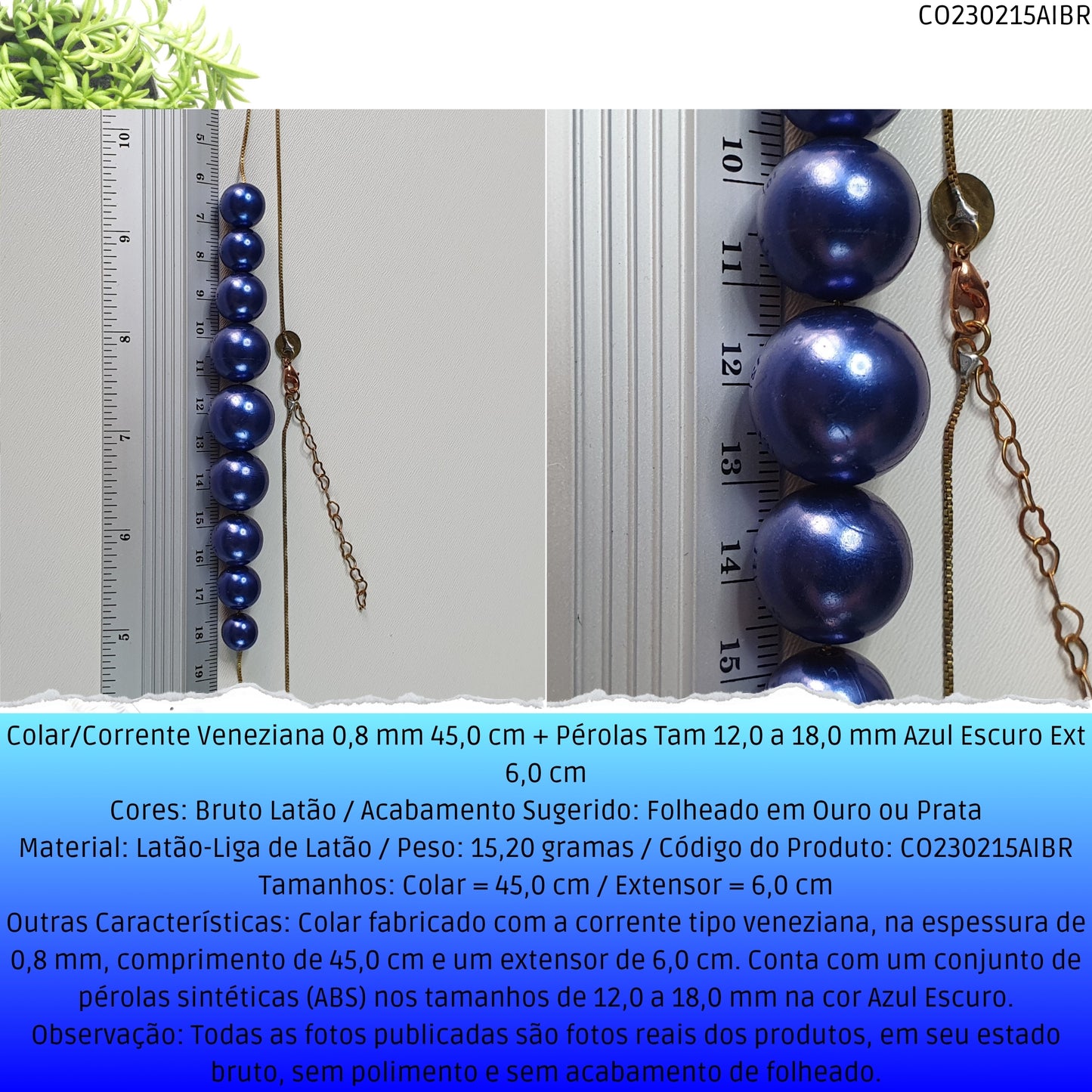 Colar/Corrente Veneziana 0.8 mm 45.0 cm + Pérolas Tam 12.0 a 18.0 mm Azul Escuro Ext 6.0 cm   - Código.: CO230215AIBR  - Peso.: 15.2 gr