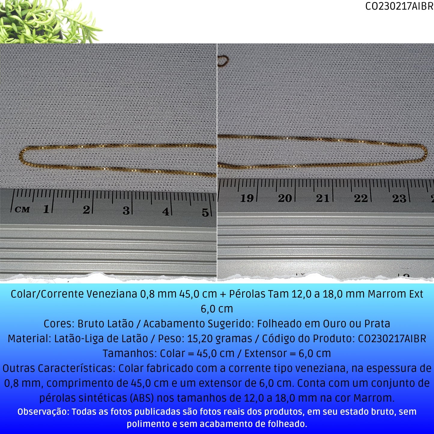Colar/Corrente Veneziana 0.8 mm 45.0 cm + Pérolas Tam 12.0 a 18.0 mm Marrom Ext 6.0 cm   - Código.: CO230217AIBR  - Peso.: 15.2 gr