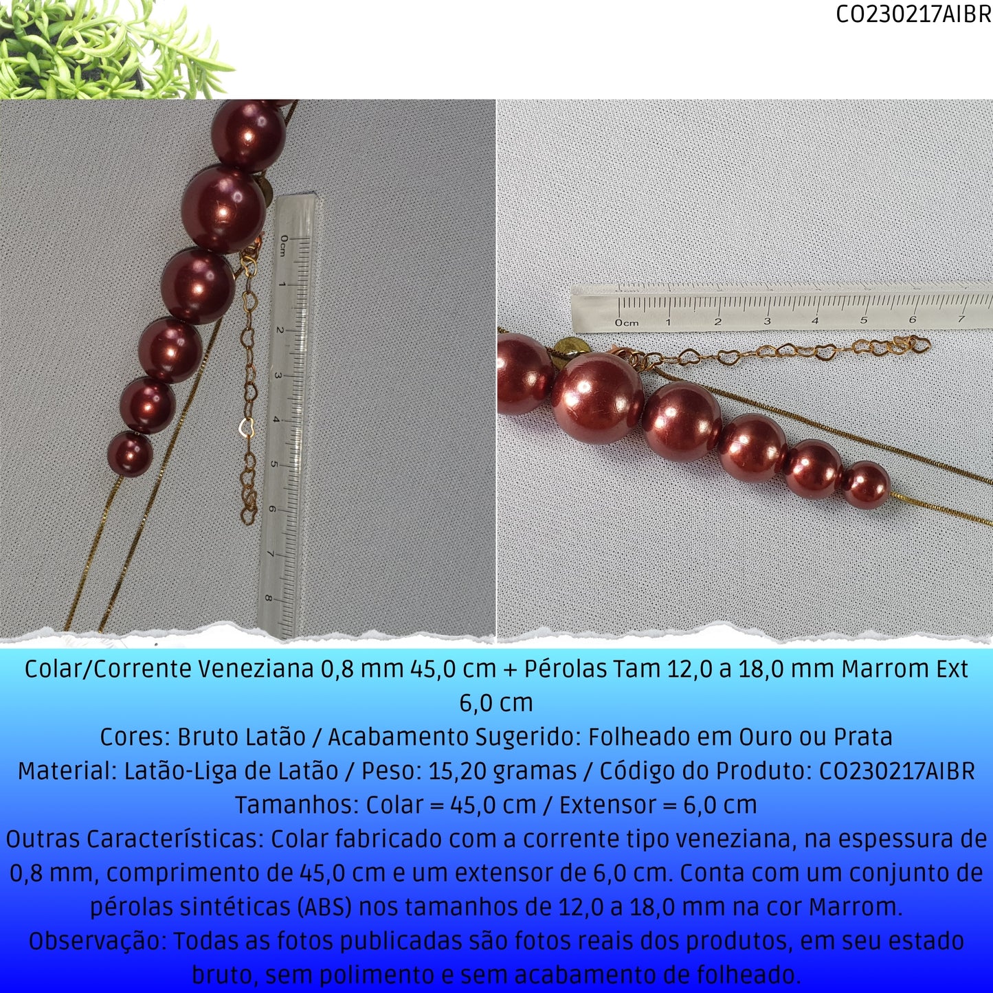 Colar/Corrente Veneziana 0.8 mm 45.0 cm + Pérolas Tam 12.0 a 18.0 mm Marrom Ext 6.0 cm   - Código.: CO230217AIBR  - Peso.: 15.2 gr