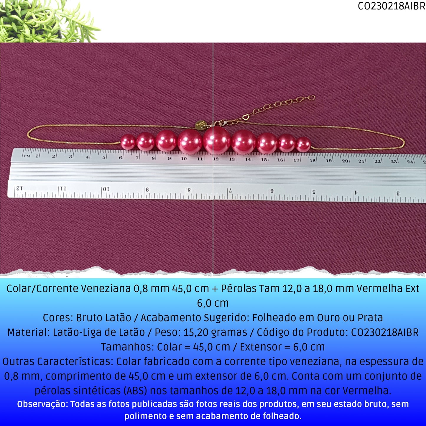 Colar/Corrente Veneziana 0.8 mm 45.0 cm + Pérolas Tam 12.0 a 18.0 mm Vermelho Ext 6.0 cm   - Código.: CO230218AIBR  - Peso.: 15.2 gr