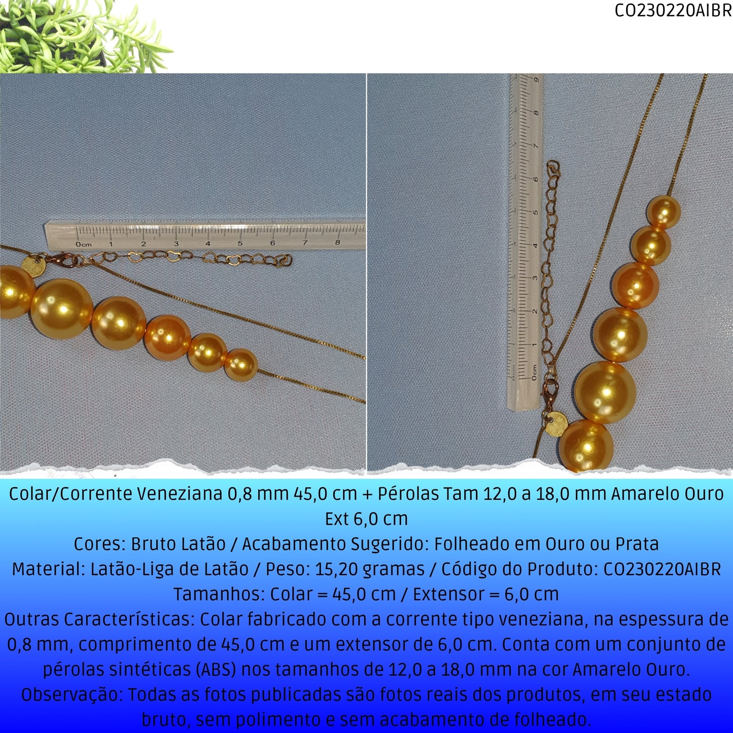 Colar/Corrente Veneziana 0.8 mm 45.0 cm + Pérolas Tam 12.0 a 18.0 mm Amarelo Ouro Ext 7.0 cm  - Código.: CO230220AIBR  - Peso.: 15.2 gr