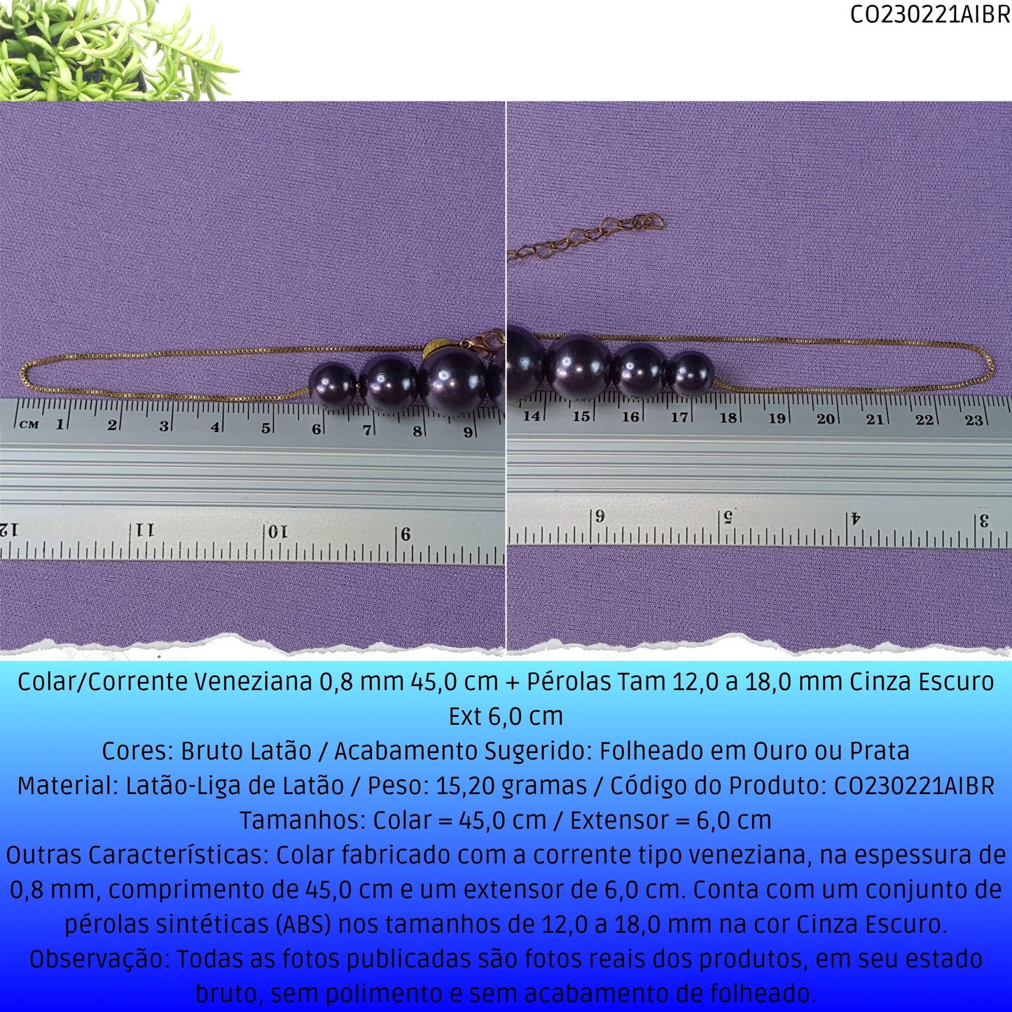 Colar/Corrente Veneziana 0.8 mm 45.0 cm + Pérolas Tam 12.0 a 18.0 mm Cinza Escuro Ext 6.0 cm   - Código.: CO230221AIBR  - Peso.: 15.2 gr