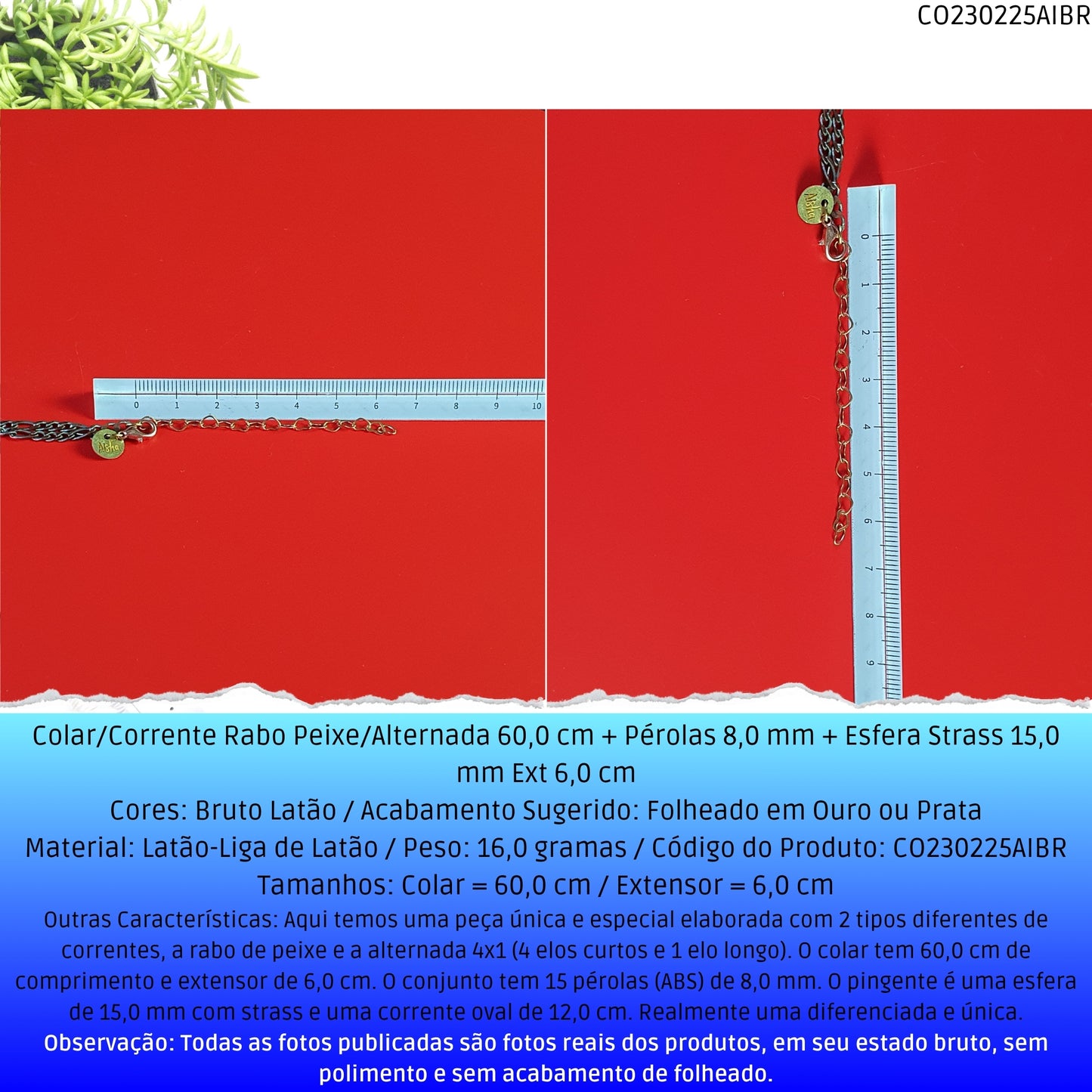 Colar/Corrente Rabo Peixe/Alternada 60.0 cm + Pérolas 8.0 mm + Esfera Strass 15.0 mm Ext 6.0 cm   - Código.: CO230225AIBR  - Peso.: 16.0 gr