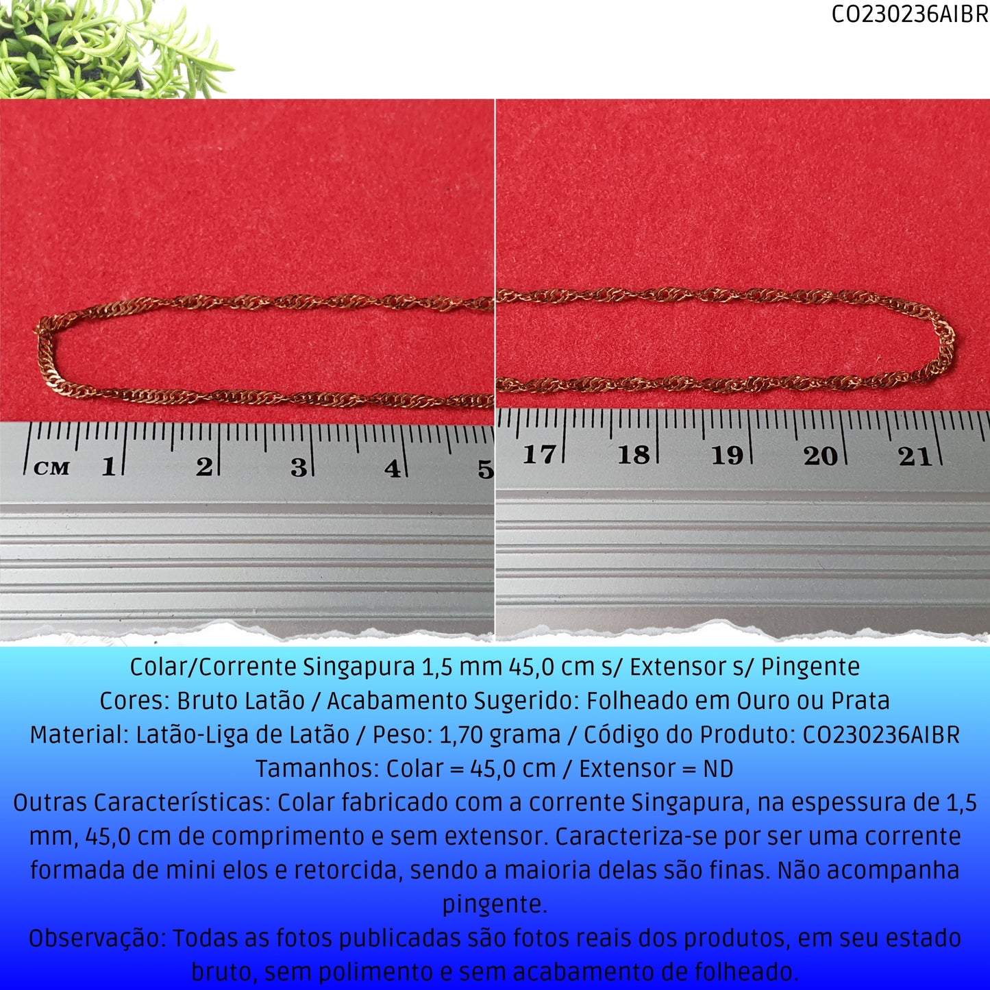 Colar/Corrente Singapura 1.5 mm 45.0 cm s/ Extensor s/ Pingente  - Código.: CO230236AIBR  - Peso.: 1.7 gr