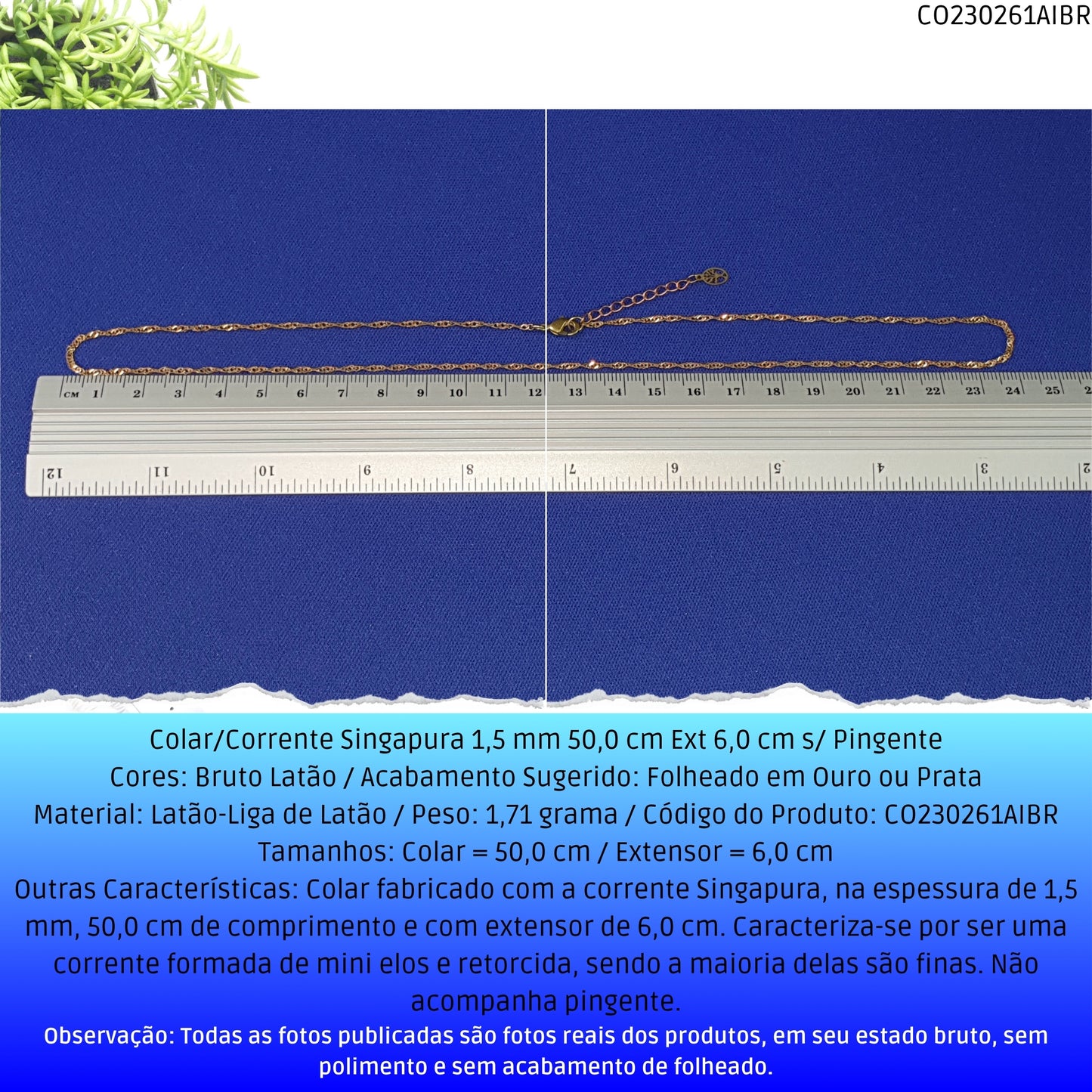 Colar/Corrente Singapura 1.5 mm 50.0 cm Ext 6.0 cm s/ Pingente  - Código.: CO230261AIBR  - Peso.: 1.7 gr