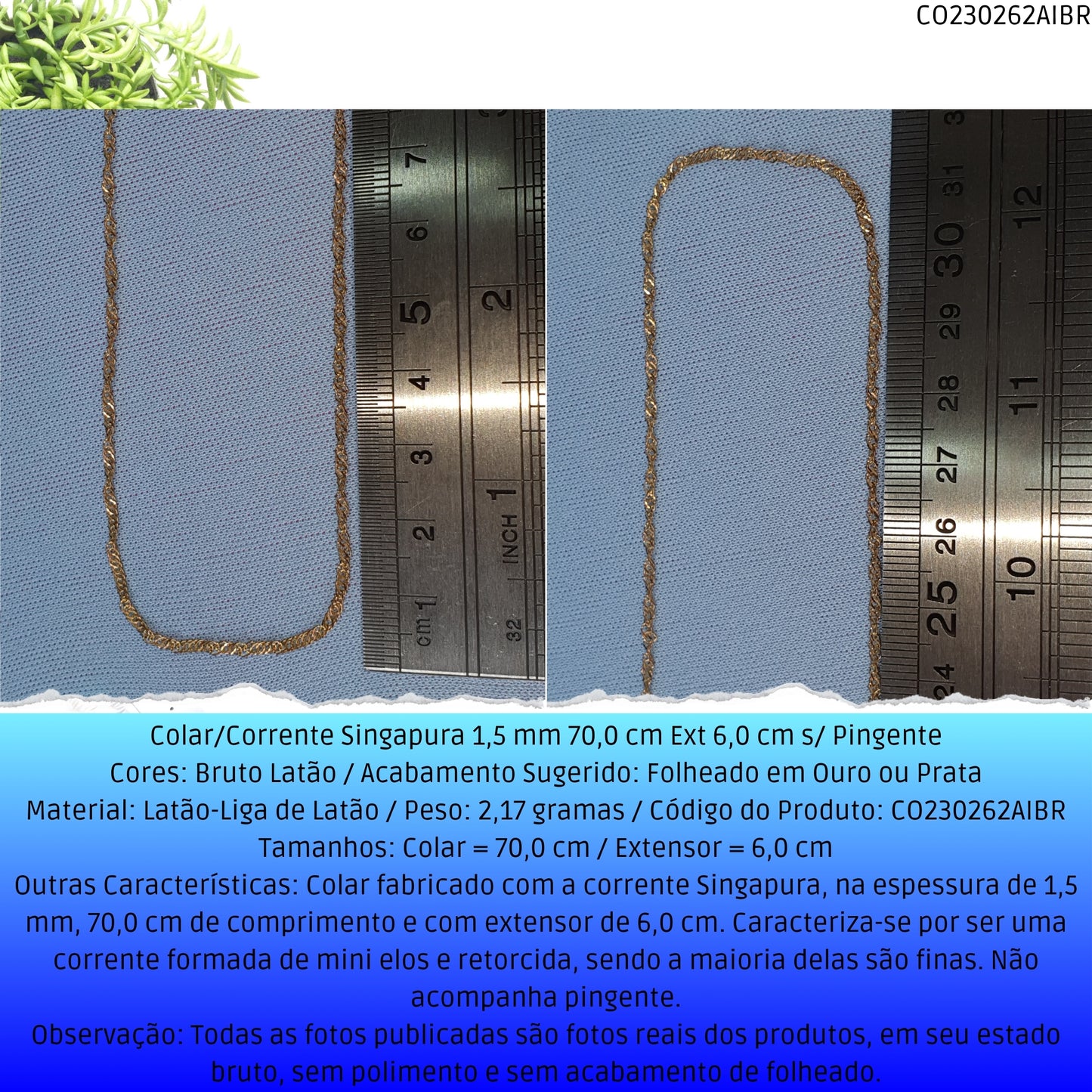 Colar/Corrente Singapura 1.5 mm 70.0 cm Ext 6.0 cm s/ Pingente  - Código.: CO230262AIBR  - Peso.: 2.2 gr